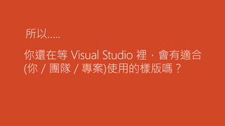 所以…..
你還在等 Visual Studio 裡，會有適合
(你／團隊 / 專案)使用的樣版嗎？
 