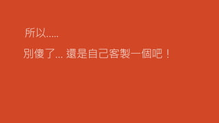 所以…..
別傻了… 還是自己客製一個吧！
 