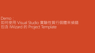 Demo：
如何使用 Visual Studio 實驗性質行個體來偵錯
包含 IWizard 的 Project Template
 
