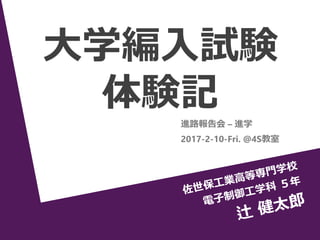 1
大学編入試験
体験記
2017-2-10-Fri. @4S教室
進路報告会 – 進学
 