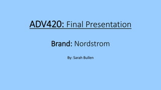ADV420: Final Presentation
Brand: Nordstrom
By: Sarah Bullen
 