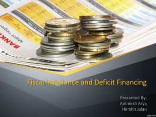 Fiscal Imbalance and Deficit Financing
Presented By:
Animesh Arya
Harshit Jalan
 