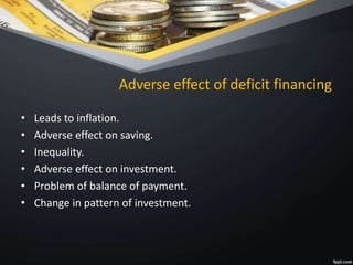 Adverse effect of deficit financing
• Leads to inflation.
• Adverse effect on saving.
• Inequality.
• Adverse effect on investment.
• Problem of balance of payment.
• Change in pattern of investment.
 