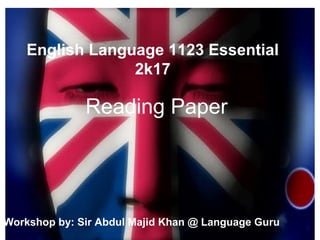 English Language 1123 Essential
2k17
Workshop by: Sir Abdul Majid Khan @ Language Guru
Reading Paper
 