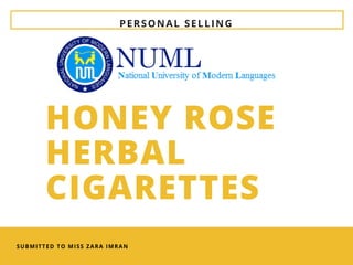 PERSONAL SELLING
SUBMITTED TO MISS ZARA IMRAN
HONEY ROSE
HERBAL
CIGARETTES
 