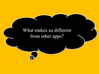 What makes us different
from other apps?
 