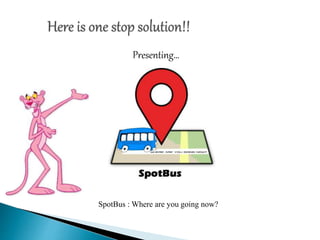 Presenting…
SpotBus : Where are you going now?
 