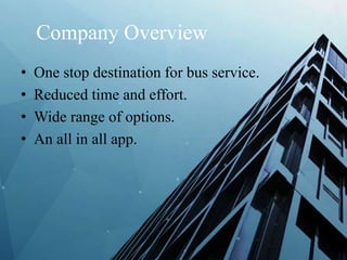 Company Overview
• One stop destination for bus service.
• Reduced time and effort.
• Wide range of options.
• An all in all app.
 