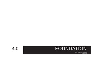 FOUNDATION
BY LAW ZHI CHANG
0323813
4.0
 