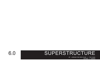 SUPERSTRUCTURE
BY JORDAN TOK WEN XUAN // TAN YANG
0327629 // 0328025
6.0
 