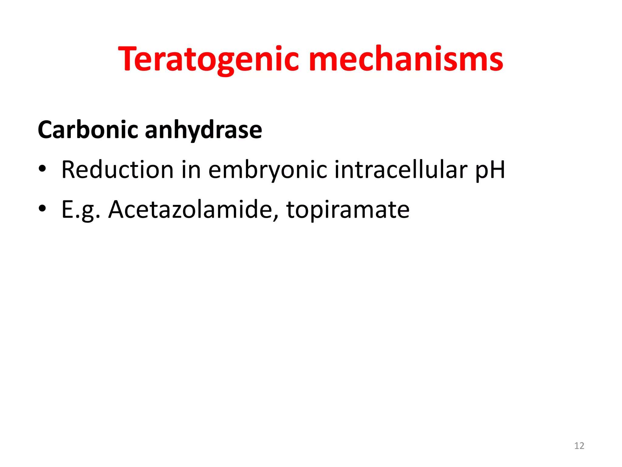 Teratogenic mechanisms
Carbonic anhydrase
• Reduction in embryonic intracellular pH
• E.g. Acetazolamide, topiramate
12
 