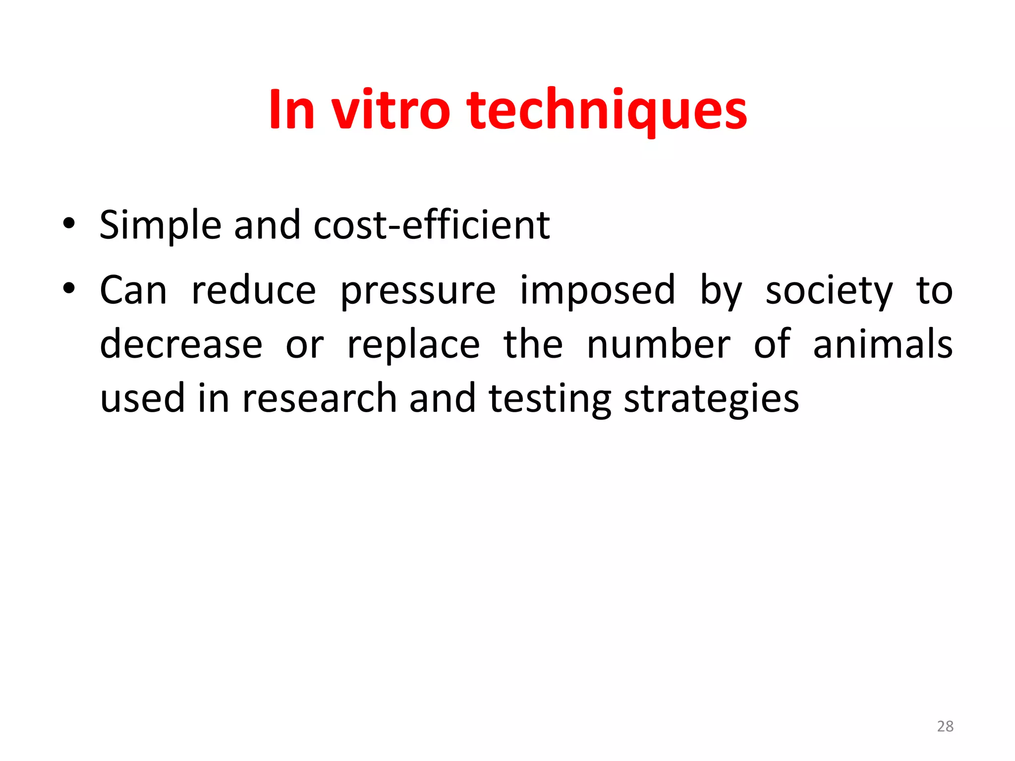 In vitro techniques
• Simple and cost-efficient
• Can reduce pressure imposed by society to
decrease or replace the number of animals
used in research and testing strategies
28
 