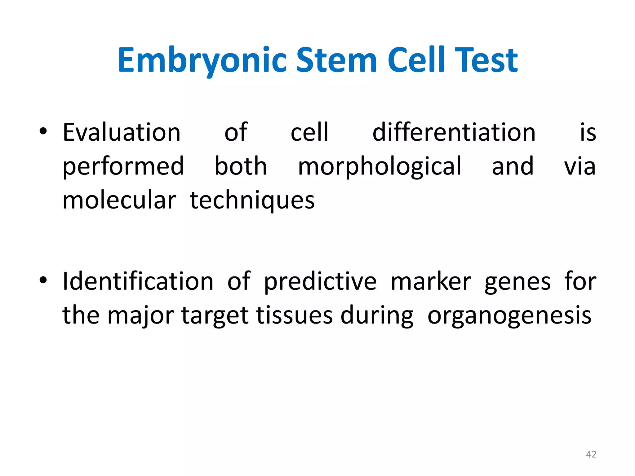 Embryonic Stem Cell Test
• Evaluation of cell differentiation is
performed both morphological and via
molecular techniques
• Identification of predictive marker genes for
the major target tissues during organogenesis
42
 