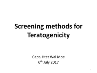 Screening methods for
Teratogenicity
Capt. Htet Wai Moe
6th July 2017
1
 