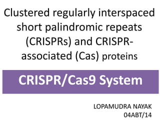 Clustered regularly interspaced
short palindromic repeats
(CRISPRs) and CRISPR-
associated (Cas) proteins
CRISPR/Cas9 System
LOPAMUDRA NAYAK
04ABT/14
 