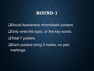ROUND-1
Social Awareness minimalistic posters
Only write the topic, or the key words.
Total 7 posters
Each posters bring 5 marks, no part
markings.
 