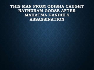 THIS MAN FROM ODISHA CAUGHT
NATHURAM GODSE AFTER
MAHATMA GANDHI'S
ASSASSINATION
 