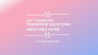 2017 SAMSUNG
TOMORROW SOLUTIONS
김소연 정승연 강병훈 김정현
유봉이의 헌혈견 프로젝트
 