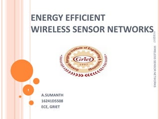 ENERGY EFFICIENT
WIRELESS SENSOR NETWORKS
A.SUMANTH
16241D5508
ECE, GRIET
11/3/2017WIRELESSSENSORNETWORKS
1
 