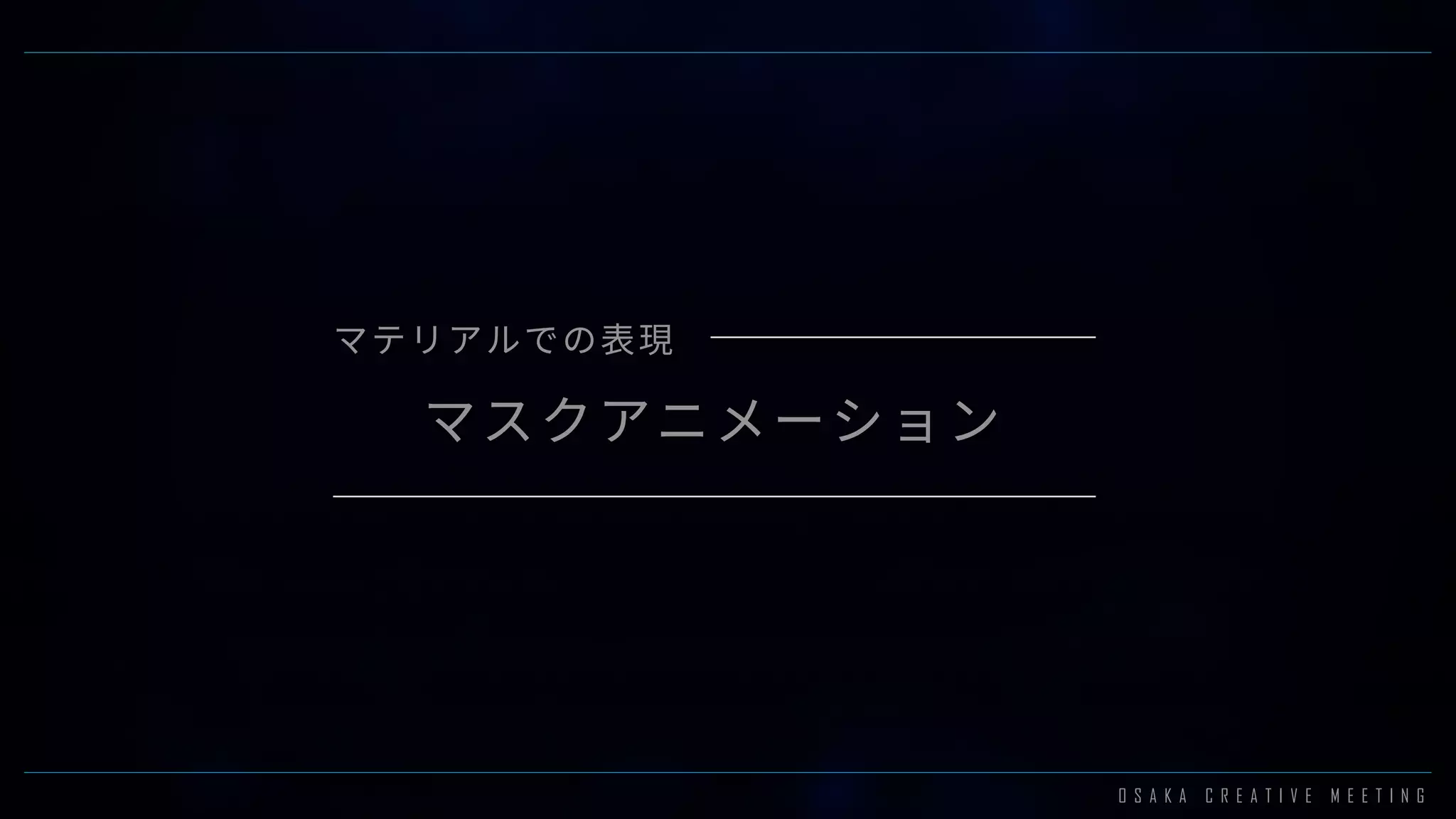 O S A K A C R E A T I V E M E E T I N G
マスクアニメーション
マテリアルでの表現
 