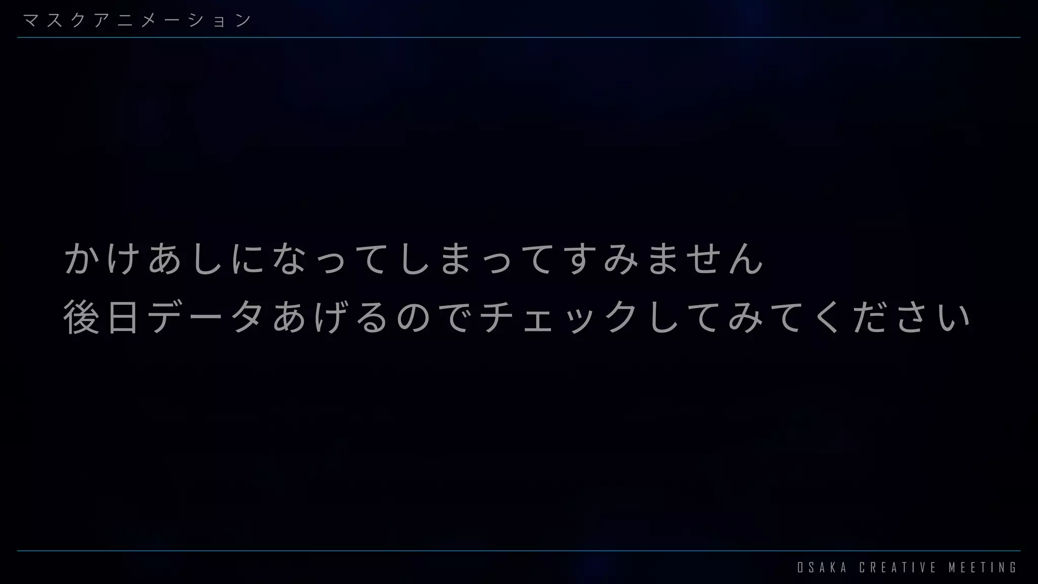 O S A K A C R E A T I V E M E E T I N G
マ ス ク ア ニ メ ー シ ョ ン
かけあしになってしまってすみません
後日データあげるのでチェックしてみてください
 