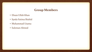 Group Members
• Ehsan Ullah Khan
• Syeda Fatima Shahid
• Muhammad Usama
• Suleman Ahmed
 