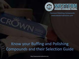 Know your Buffing and Polishing
Compounds and their Selection Guide
Premium Polishing Compounds
www.westernabrasive.com
http://www.westernabrasive.com
 