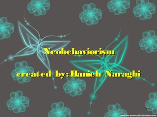 NeobehaviorismNeobehaviorism
created by:Hanieh Naraghicreated by:Hanieh Naraghi
1
 