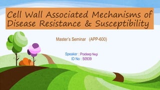 Cell Wall Associated Mechanisms of
Disease Resistance & Susceptibility
Master’s Seminar (APP-600)
Speaker : Pradeep Negi
ID No : 50939
 