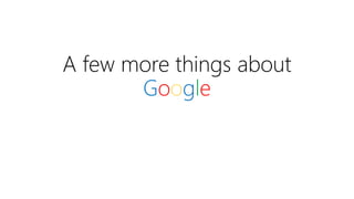 A few more things about
Google
 