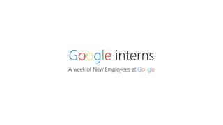 Google interns
A week of New Employees at Google
 