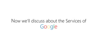 Now we’ll discuss about the Services of
Google
 