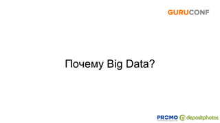 Почему Big Data?
 