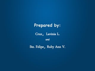 Prepared by:
Cruz, Lavinia L.
and
Ste. Felipe, Ruby Ann V.
 