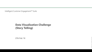 Intelligent Customer Engagement™ Suite
Copyright©2016CapillaryTechnologies
Data Visualization Challenge
(Story Telling)
27th Feb ‘16
 