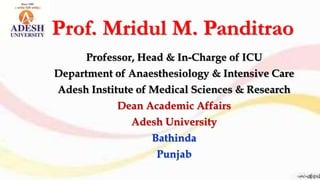 Prof. Mridul M. Panditrao
Professor, Head & In-Charge of ICU
Department of Anaesthesiology & Intensive Care
Adesh Institute of Medical Sciences & Research
Dean Academic Affairs
Adesh University
Bathinda
Punjab
 
