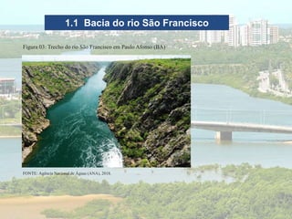 1.1 Bacia do rio São Francisco
FONTE: Agência Nacional de Águas (ANA), 2018.
Figura 03: Trecho do rio São Francisco em Paulo Afonso (BA)
 