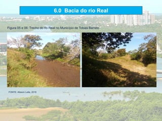 6.0 Bacia do rio Real
Figura 05 e 06: Trecho do rio Real no Município de Tobias Barreto
FONTE: Alisson Leite, 2018.
 