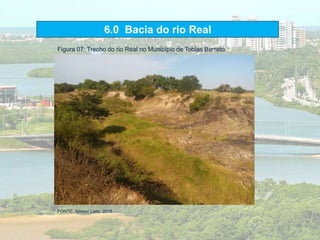 6.0 Bacia do rio Real
Figura 07: Trecho do rio Real no Município de Tobias Barreto
FONTE: Alisson Leite, 2018.
 