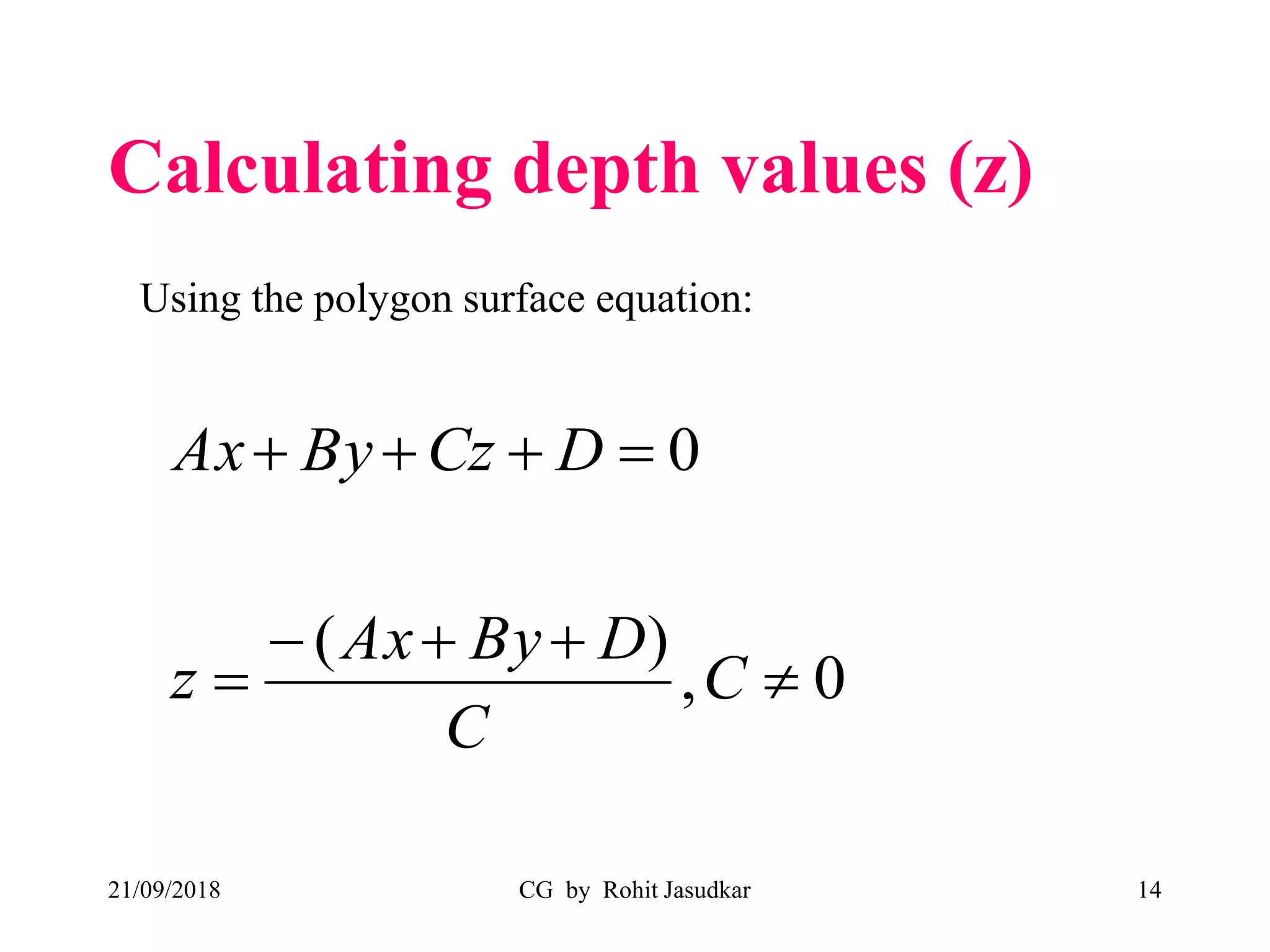 Calculating depth values (z)
21/09/2018 CG by Rohit Jasudkar 14
0,
)(
0




C
C
DByAx
z
DCzByAx
Using the polygon surface equation:
 