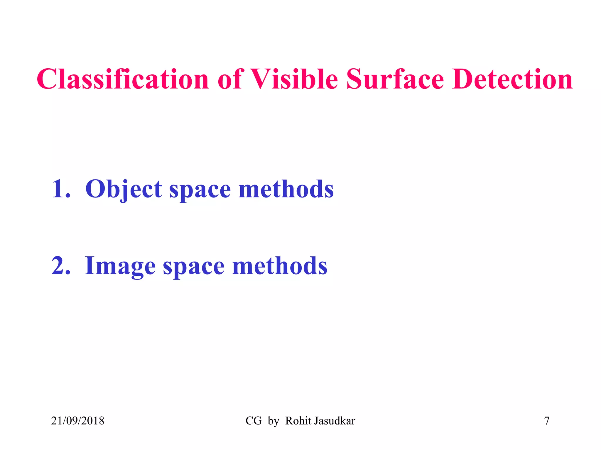 Classification of Visible Surface Detection
1. Object space methods
2. Image space methods
21/09/2018 CG by Rohit Jasudkar 7
 