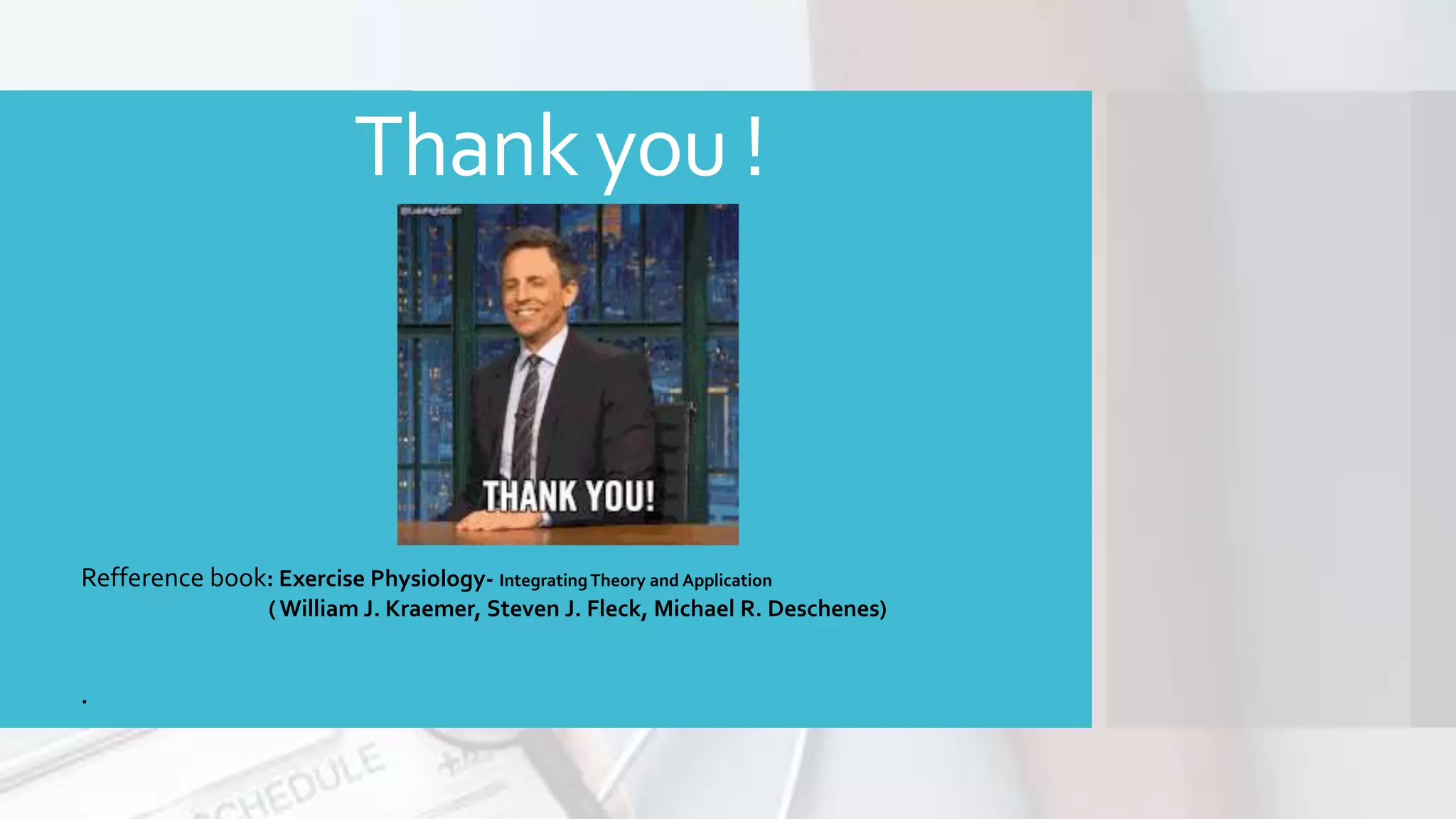 Thank you !
Refference book: Exercise Physiology- IntegratingTheory and Application
( William J. Kraemer, Steven J. Fleck, Michael R. Deschenes)
.
 