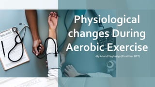 Physiological
changes During
Aerobic Exercise
-By AnandVaghasiya (FinalYear BPT)
 