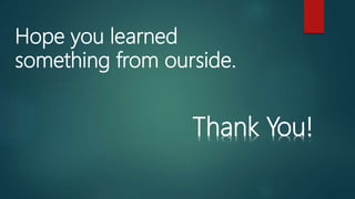 Hope you learned
something from ourside.
Thank You!
 