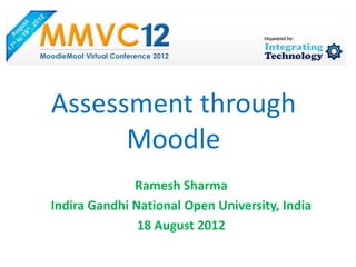 Assessment through
      Moodle
              Ramesh Sharma
Indira Gandhi National Open University, India
               18 August 2012
 