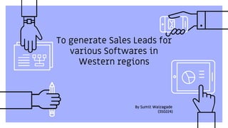 To generate Sales Leads for
various Softwares in
Western regions
By Sumit Wairagade
(350224)
 