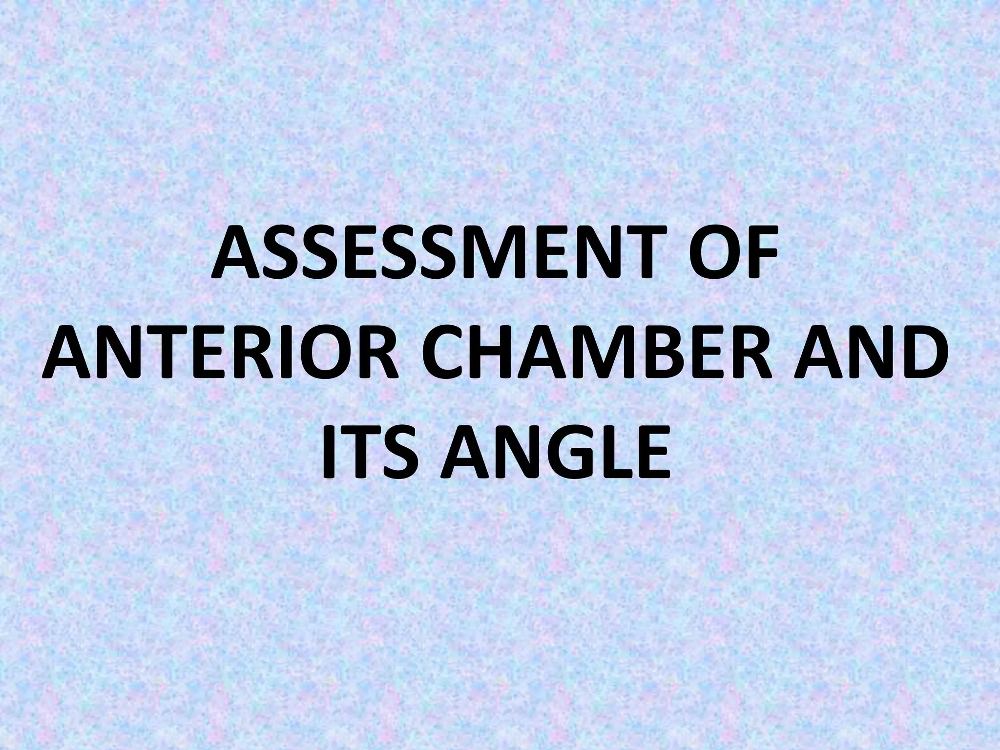 ASSESSMENT OF
ANTERIOR CHAMBER AND
ITS ANGLE
 