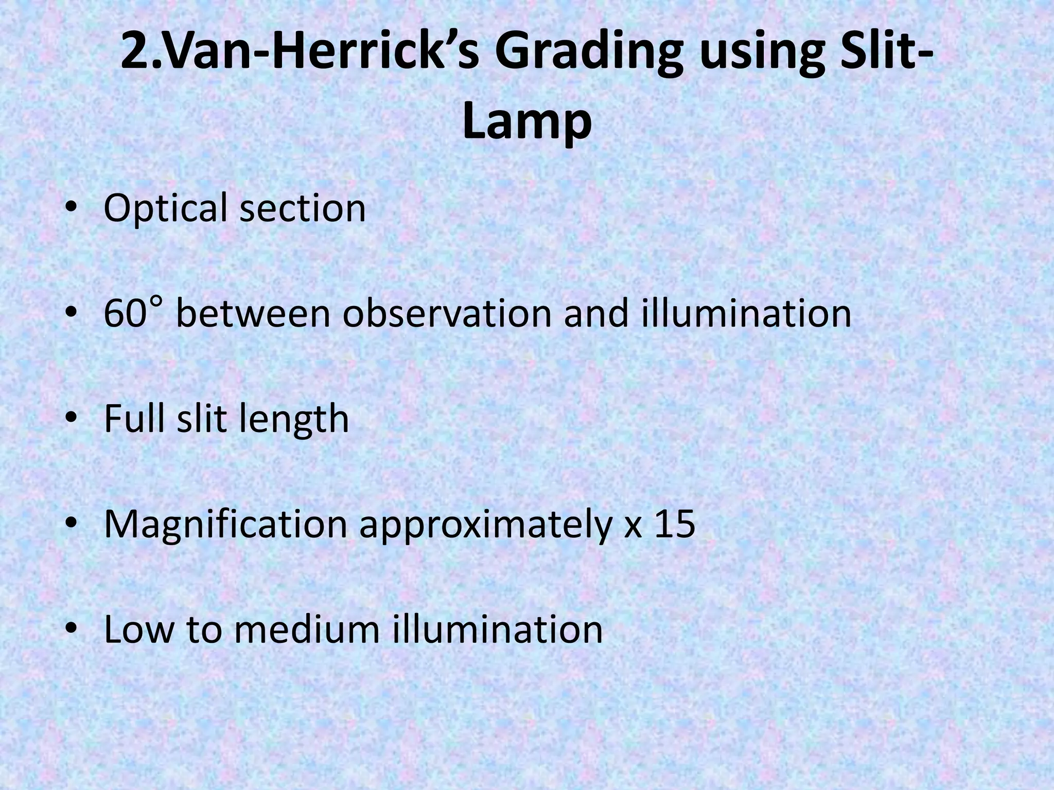 2.Van-Herrick’s Grading using Slit-
Lamp
• Optical section
• 60° between observation and illumination
• Full slit length
• Magnification approximately x 15
• Low to medium illumination
 