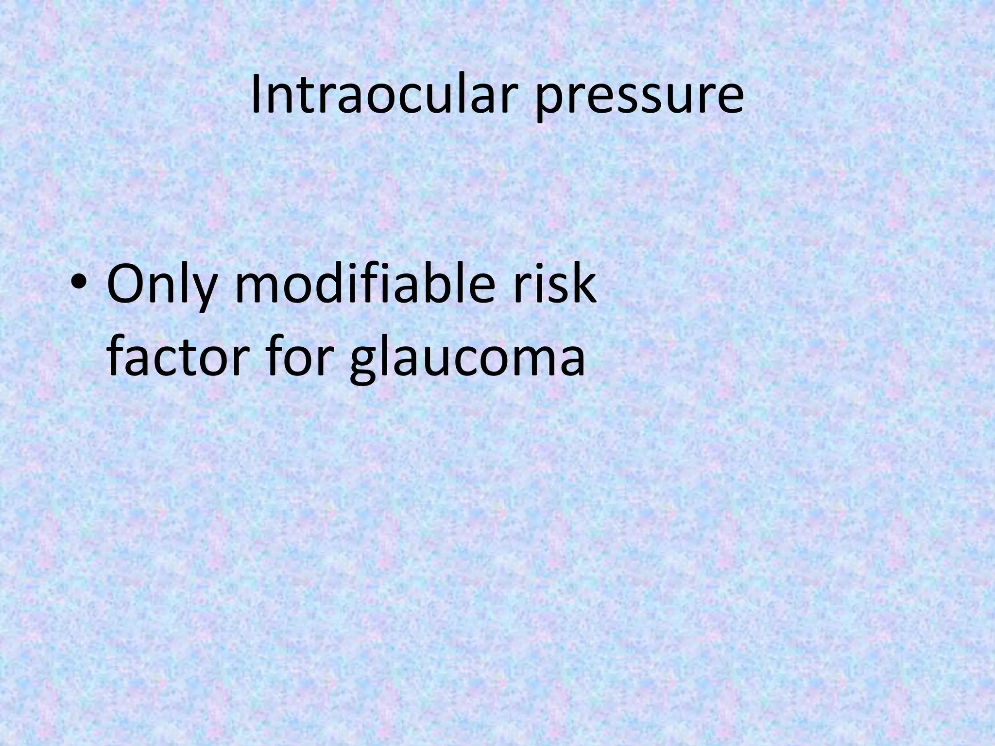 Intraocular pressure
• Only modifiable risk
factor for glaucoma
 
