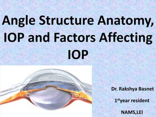 Angle Structure Anatomy,
IOP and Factors Affecting
IOP
Dr. Rakshya Basnet
1styear resident
NAMS,LEI
 
